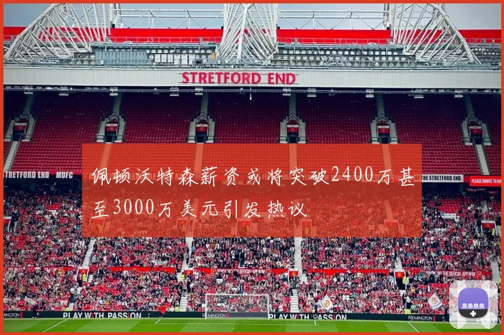 佩顿沃特森薪资或将突破2400万甚至3000万美元引发热议