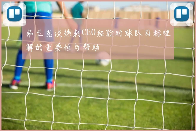 弗兰克谈热刺CEO经验对球队目标理解的重要性与帮助