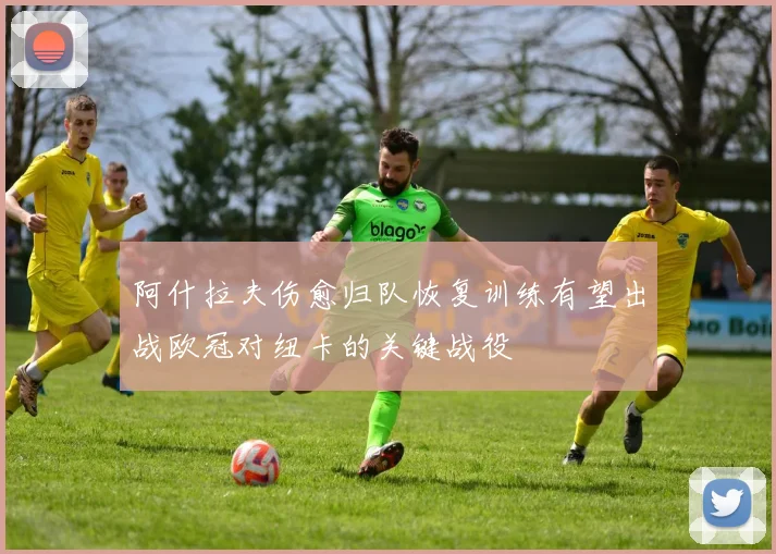 阿什拉夫伤愈归队恢复训练有望出战欧冠对纽卡的关键战役