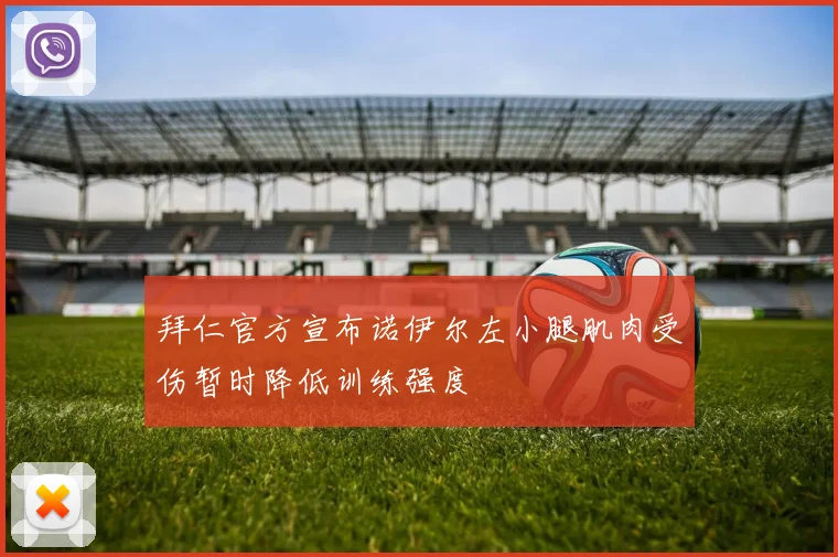 拜仁官方宣布诺伊尔左小腿肌肉受伤暂时降低训练强度