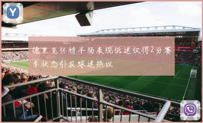 德里克怀特半场表现低迷仅得2分赛季状态引发球迷热议