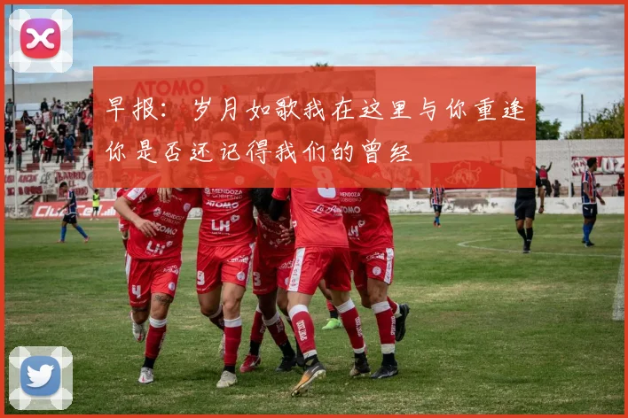 早报：岁月如歌我在这里与你重逢你是否还记得我们的曾经