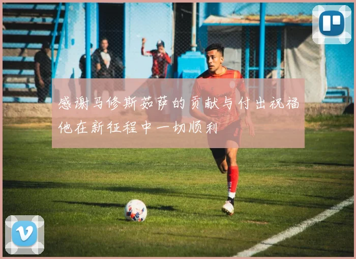 感谢马修斯茹萨的贡献与付出祝福他在新征程中一切顺利